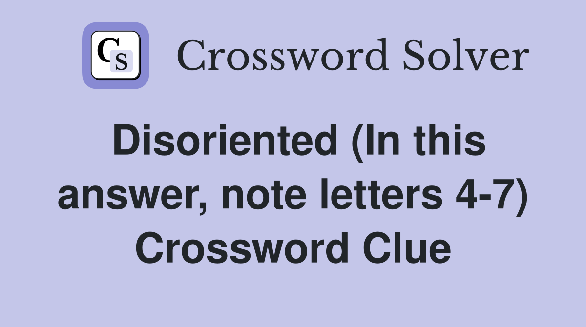 Disoriented (In this answer, note letters 4-7) Crossword Clue