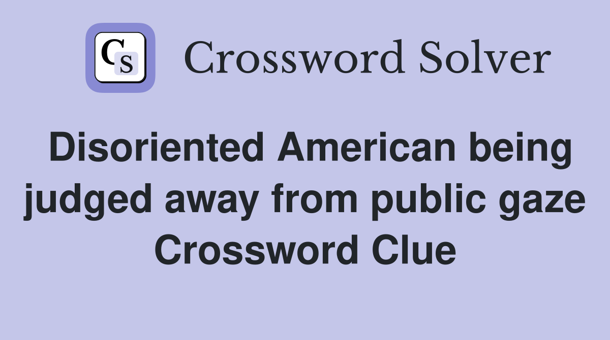 Disoriented American being judged away from public gaze Crossword Clue