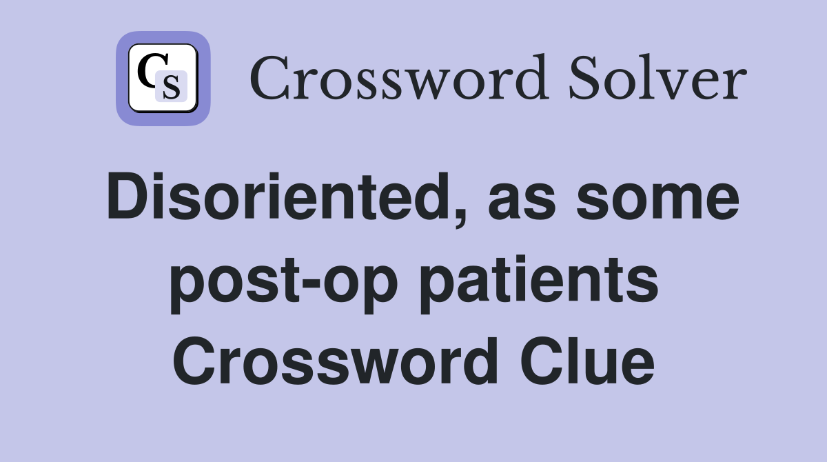Disoriented, as some post-op patients Crossword Clue