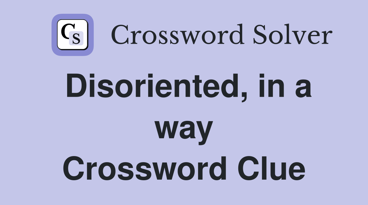 Disoriented, in a way Crossword Clue