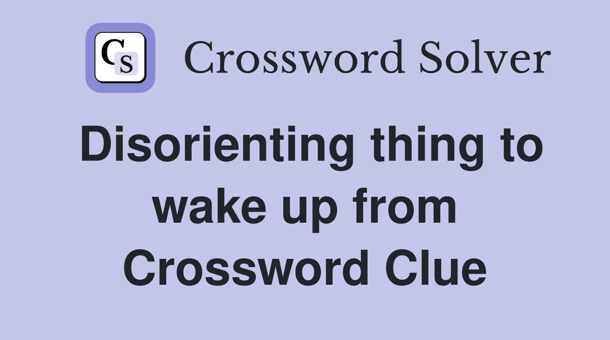 Disorienting thing to wake up from Crossword Clue