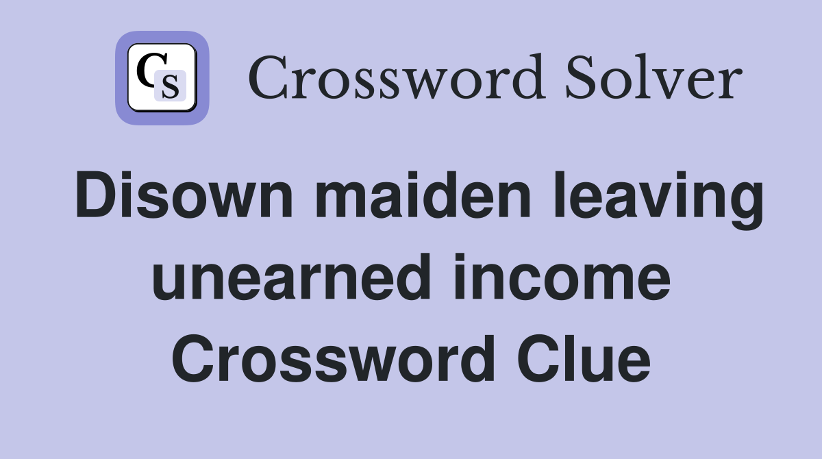 Disown maiden leaving unearned income Crossword Clue