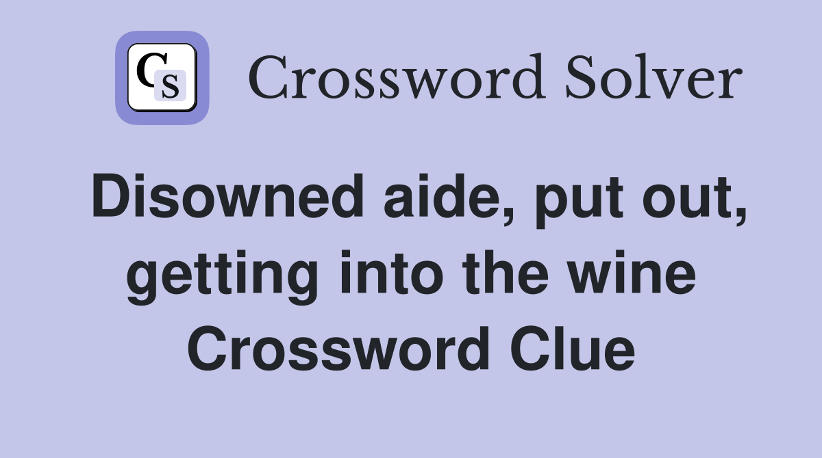 Disowned aide, put out, getting into the wine Crossword Clue