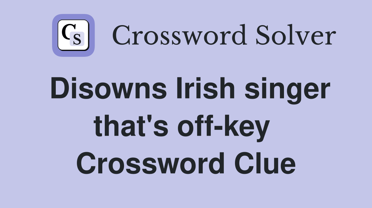 Disowns Irish singer that's off-key  Crossword Clue