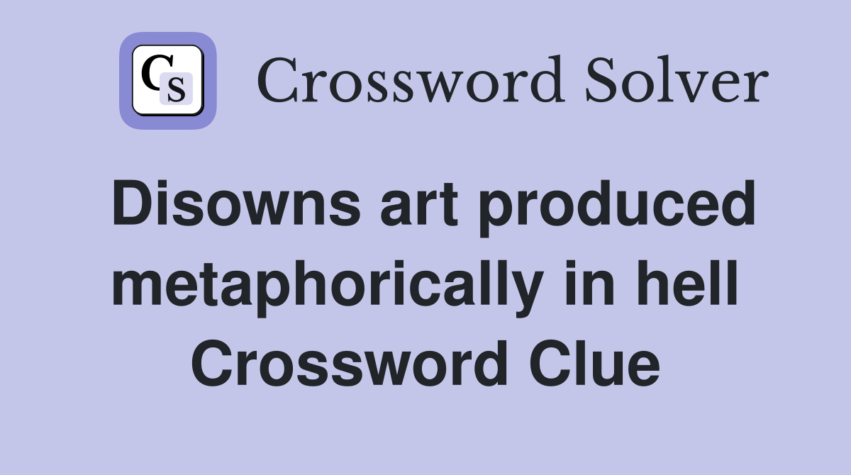 Disowns art produced metaphorically in hell Crossword Clue