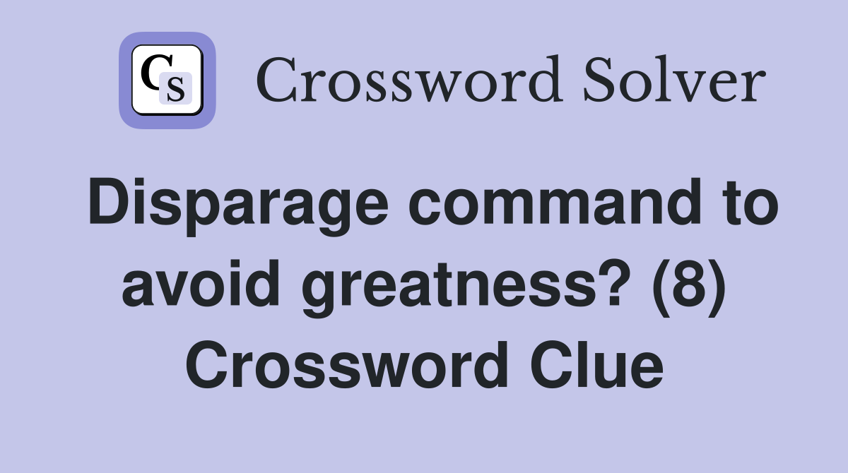 Disparage command to avoid greatness? (8) Crossword Clue