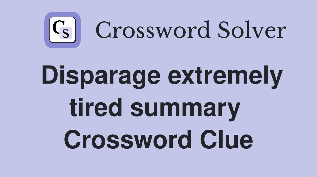 Disparage extremely tired summary  Crossword Clue