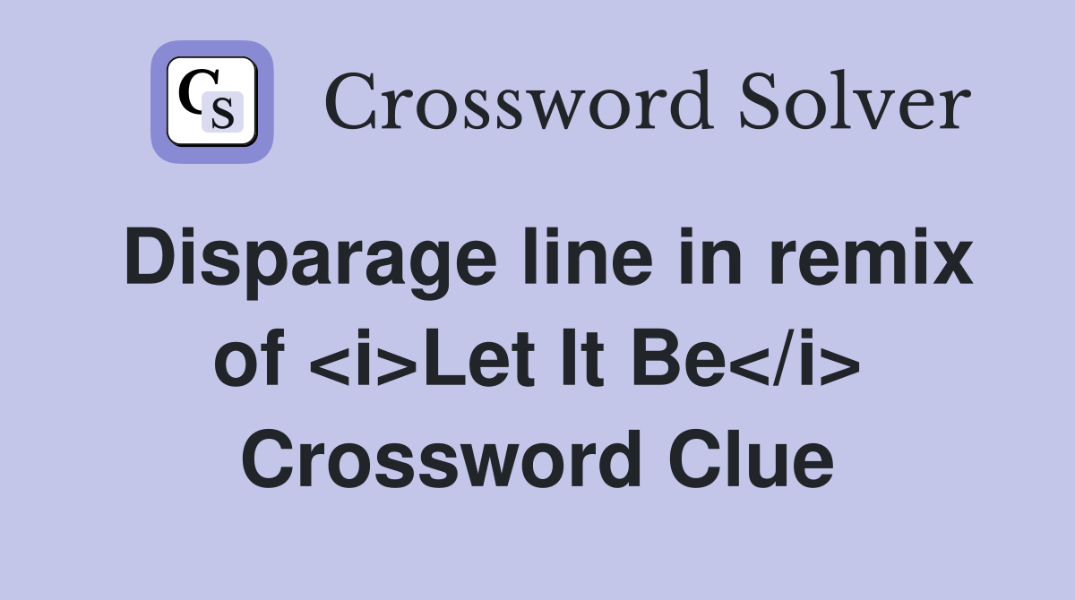 Disparage line in remix of <i>Let It Be</i> Crossword Clue