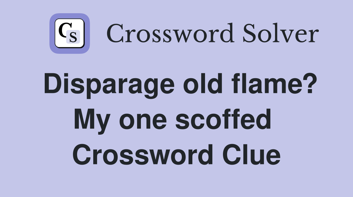 Disparage old flame? My one scoffed  Crossword Clue