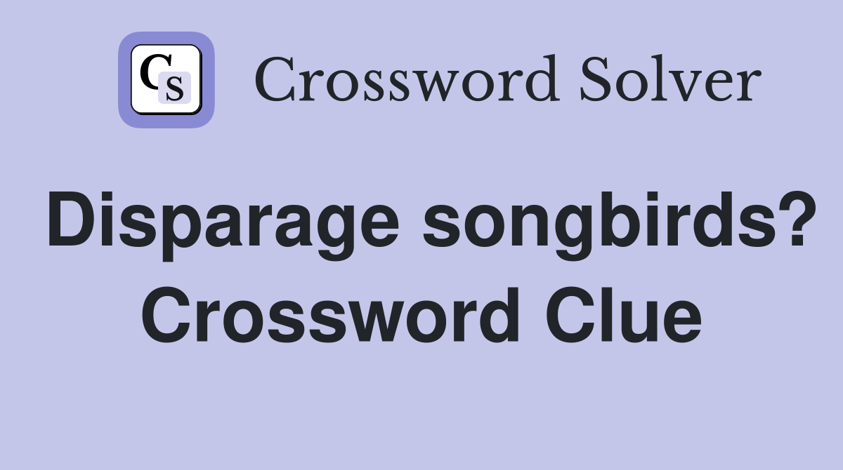 Disparage songbirds? Crossword Clue