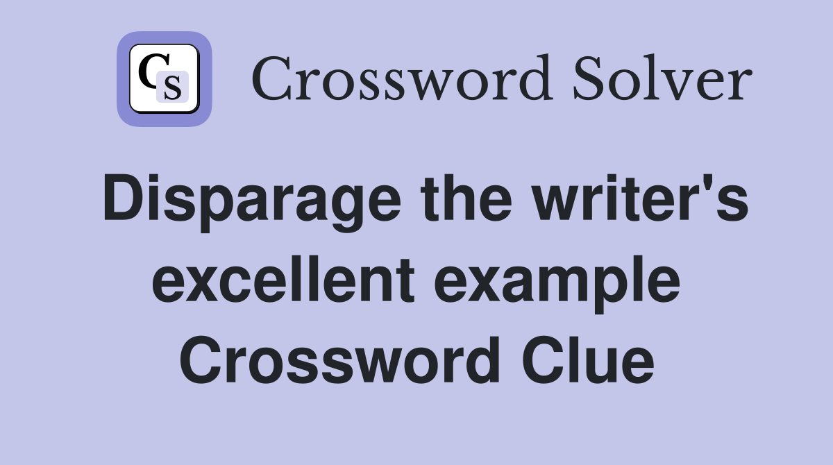 Disparage the writer's excellent example Crossword Clue
