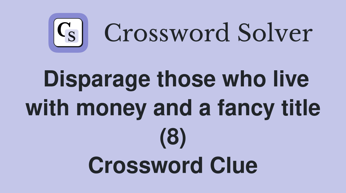 Disparage those who live with money and a fancy title (8) Crossword Clue