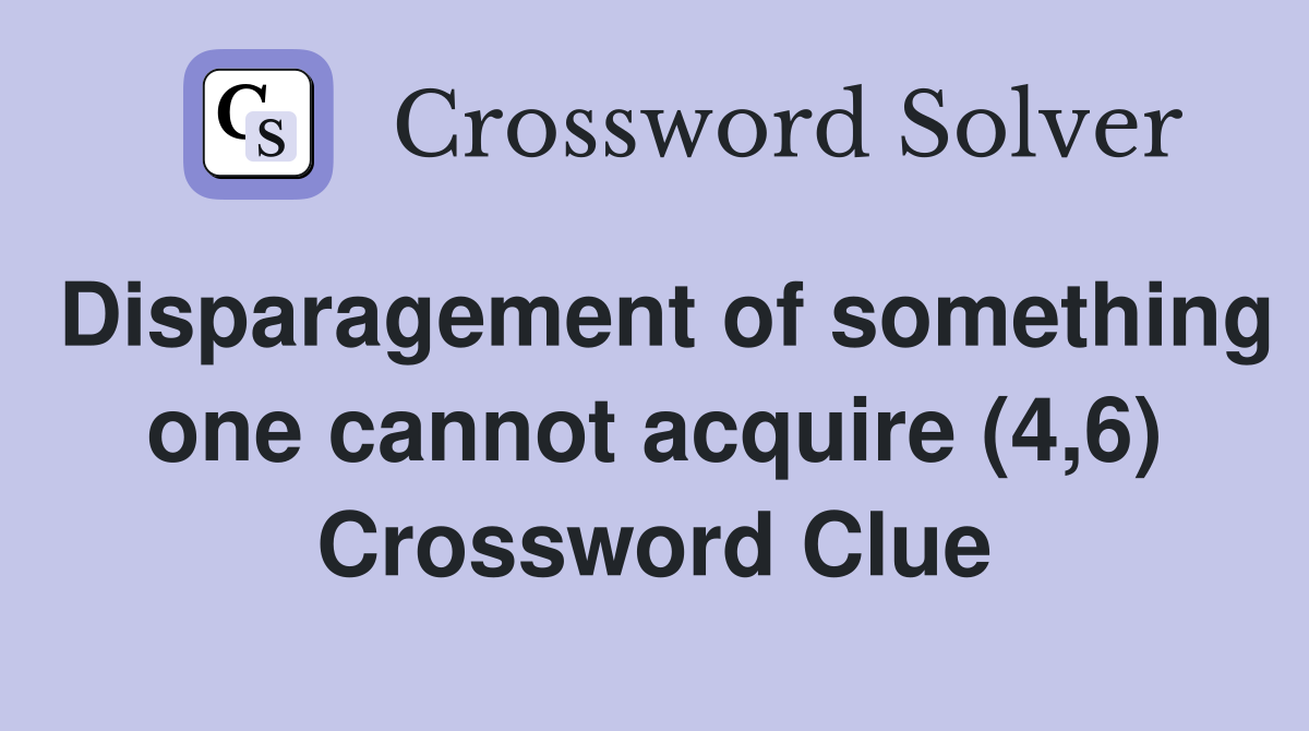 Disparagement of something one cannot acquire (4,6) Crossword Clue