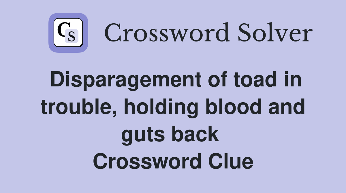 Disparagement of toad in trouble, holding blood and guts back  Crossword Clue