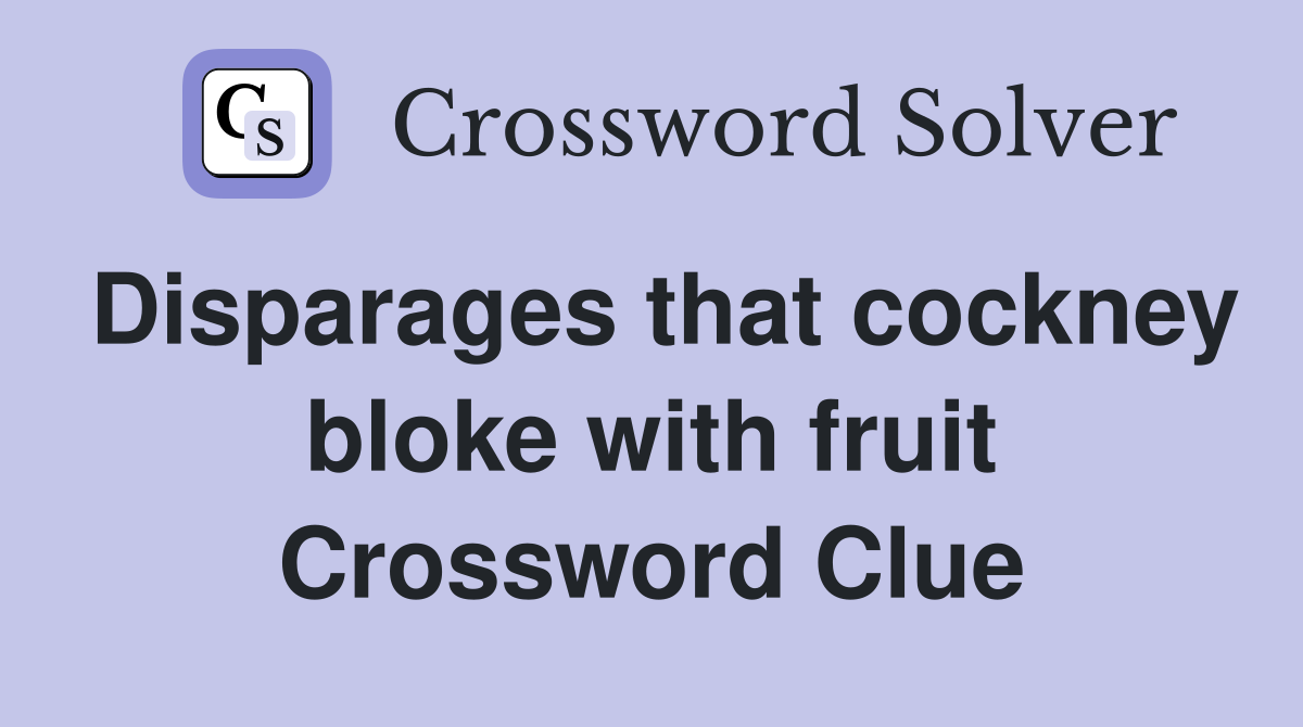 Disparages that cockney bloke with fruit Crossword Clue