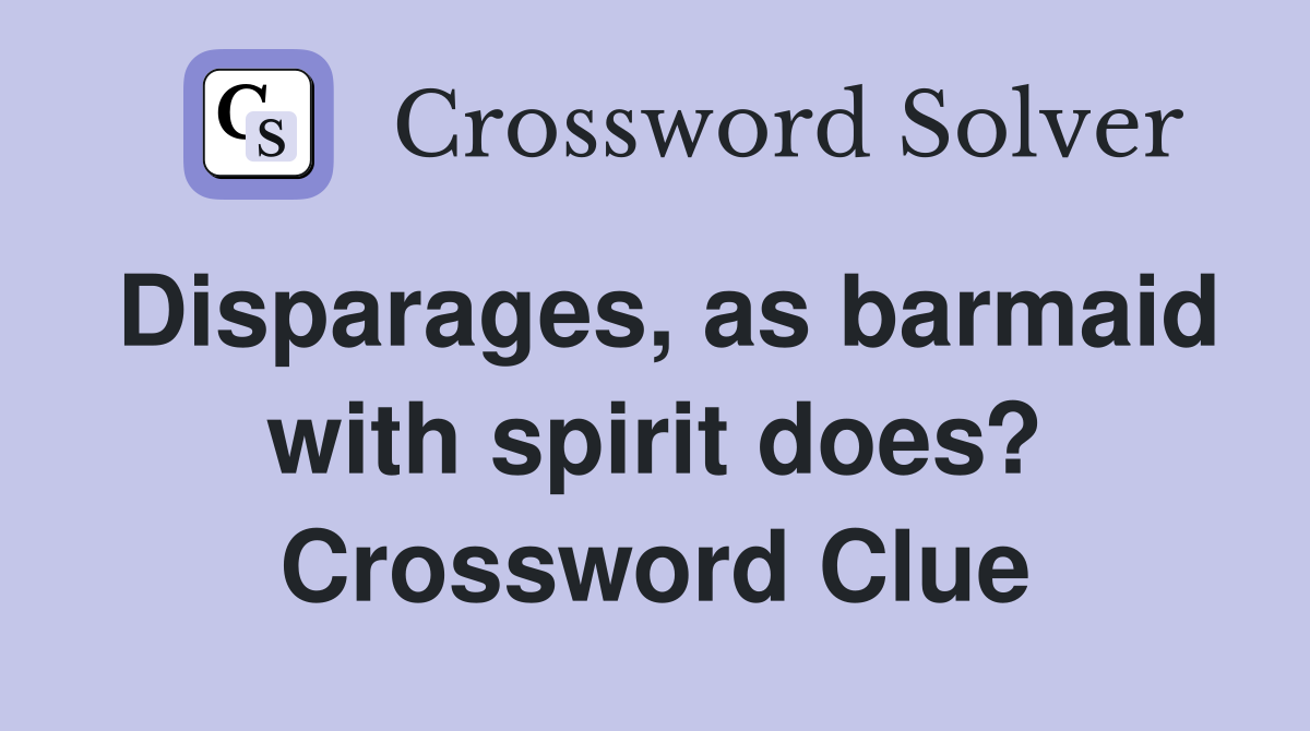Disparages, as barmaid with spirit does? Crossword Clue