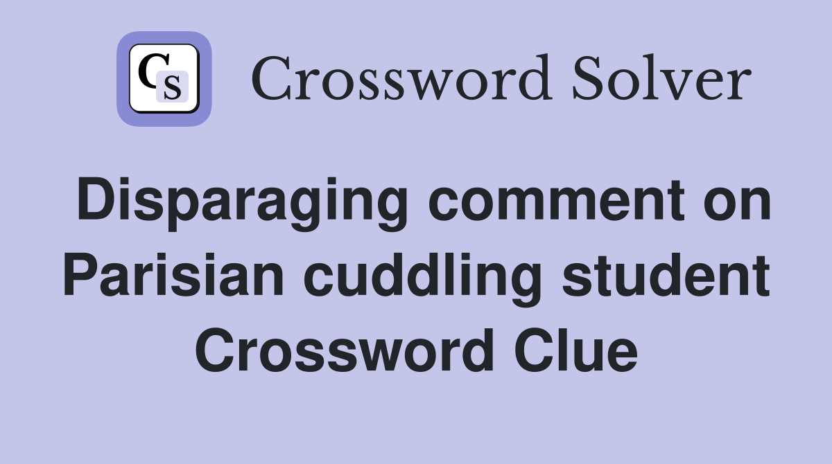 Disparaging comment on Parisian cuddling student Crossword Clue