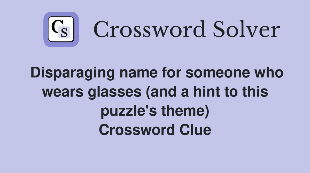 Disparaging name for someone who wears glasses (and a hint to this puzzle's theme) Crossword Clue