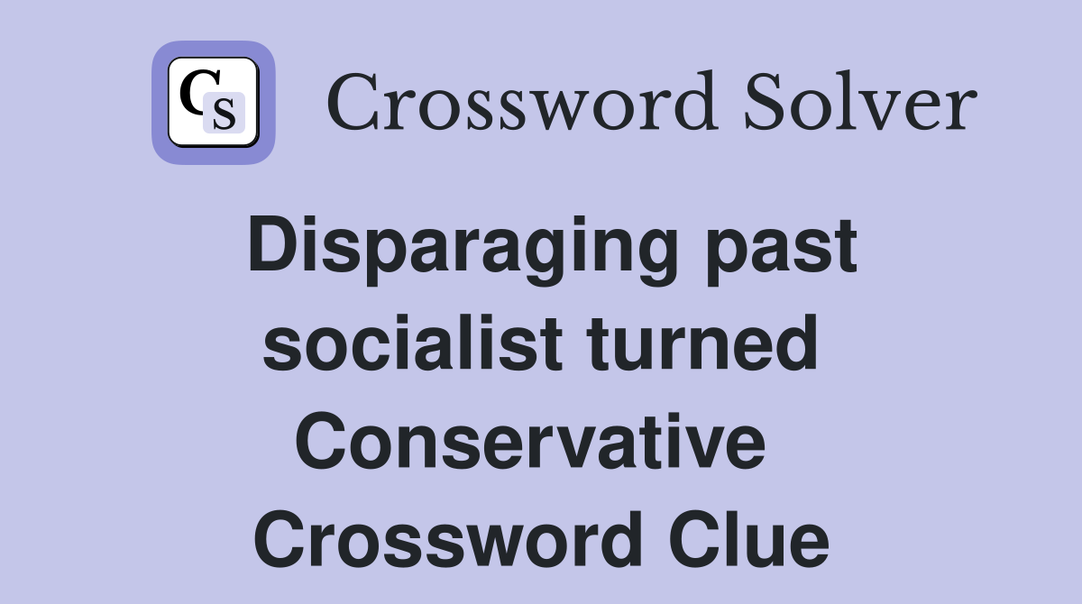 Disparaging past socialist turned Conservative  Crossword Clue