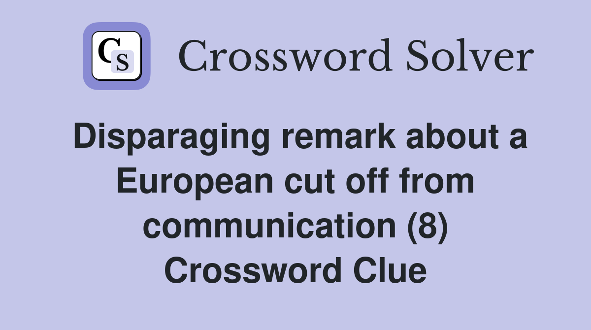 Disparaging remark about a European cut off from communication (8) Crossword Clue