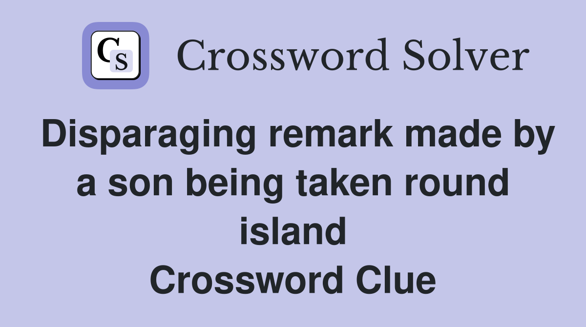 Disparaging remark made by a son being taken round island Crossword Clue
