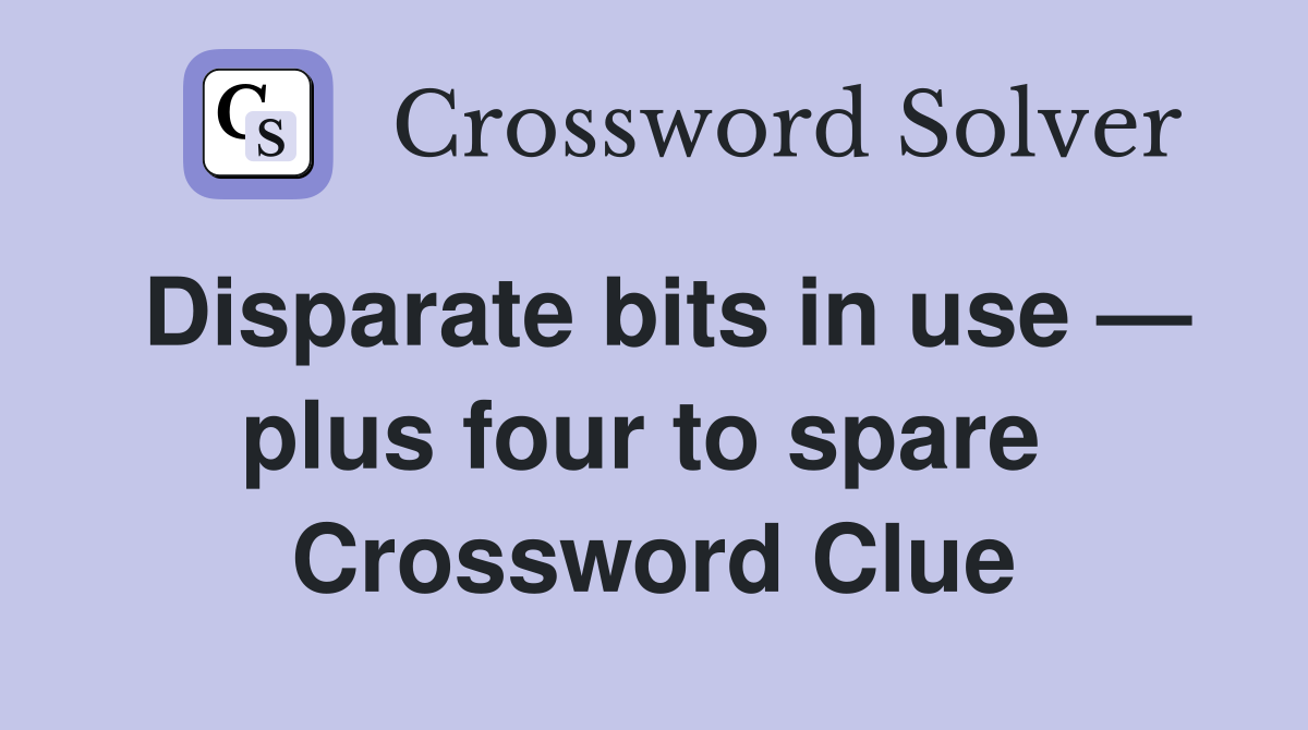 Disparate bits in use — plus four to spare  Crossword Clue