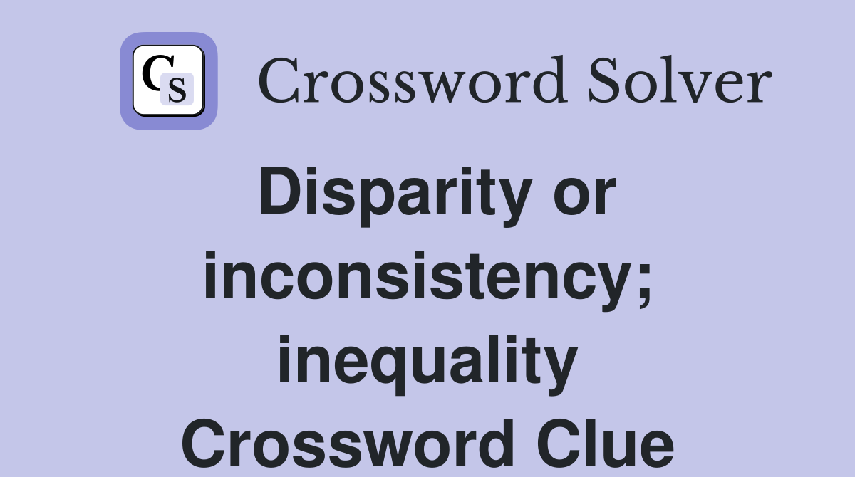 Disparity or inconsistency; inequality Crossword Clue