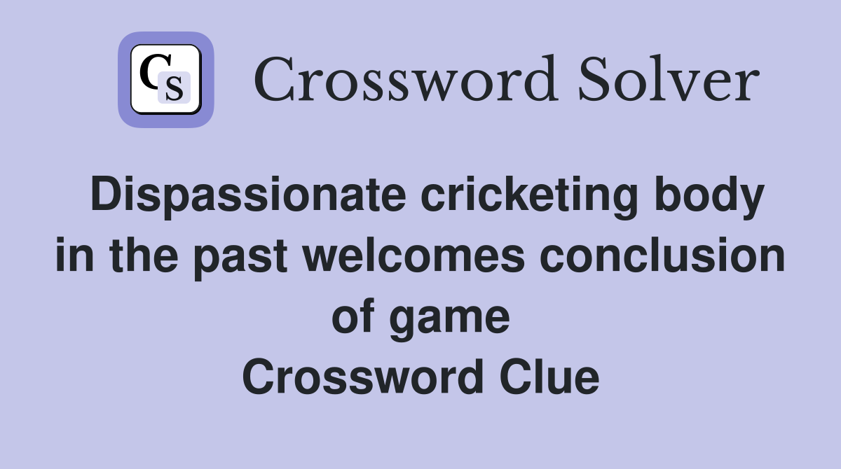 Dispassionate cricketing body in the past welcomes conclusion of game Crossword Clue