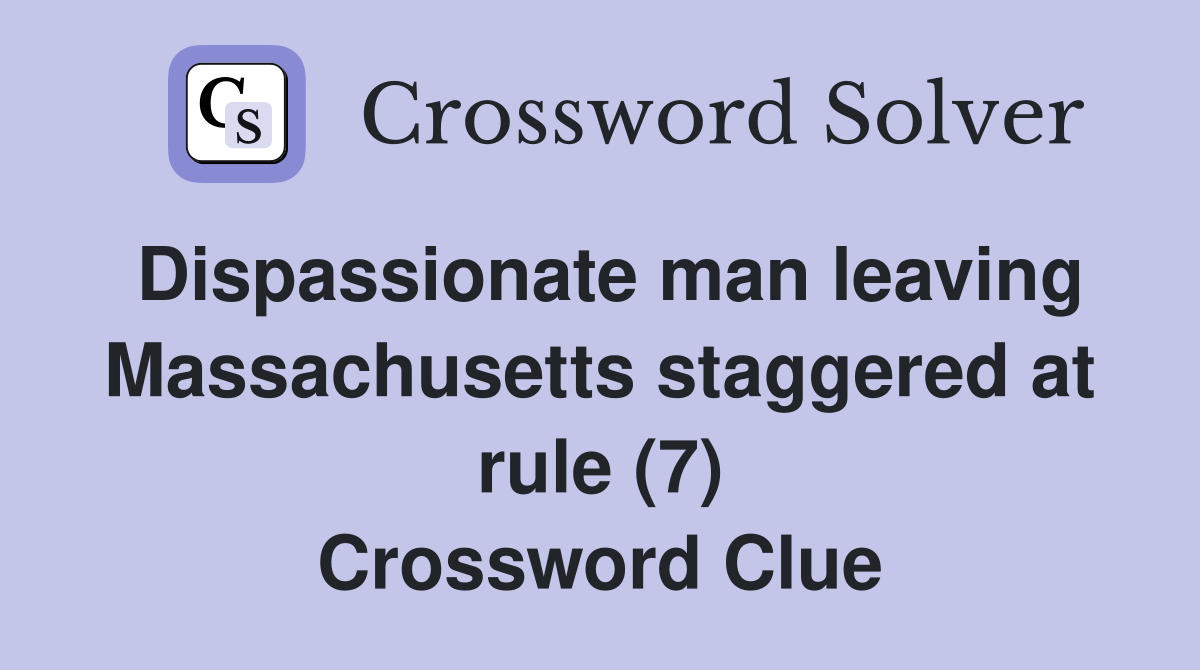Dispassionate man leaving Massachusetts staggered at rule (7) Crossword Clue