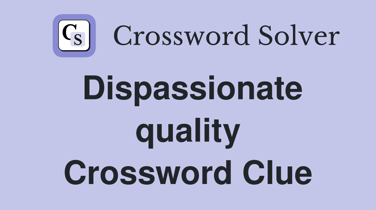 Dispassionate quality Crossword Clue