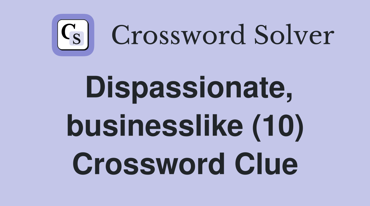 Dispassionate, businesslike (10) Crossword Clue