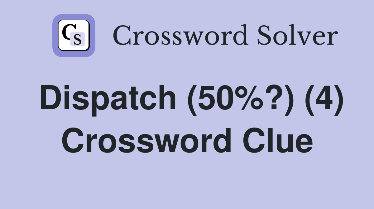 Dispatch (50%?) (4) Crossword Clue