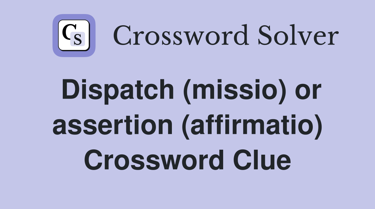 Dispatch (missio) or assertion (affirmatio) Crossword Clue