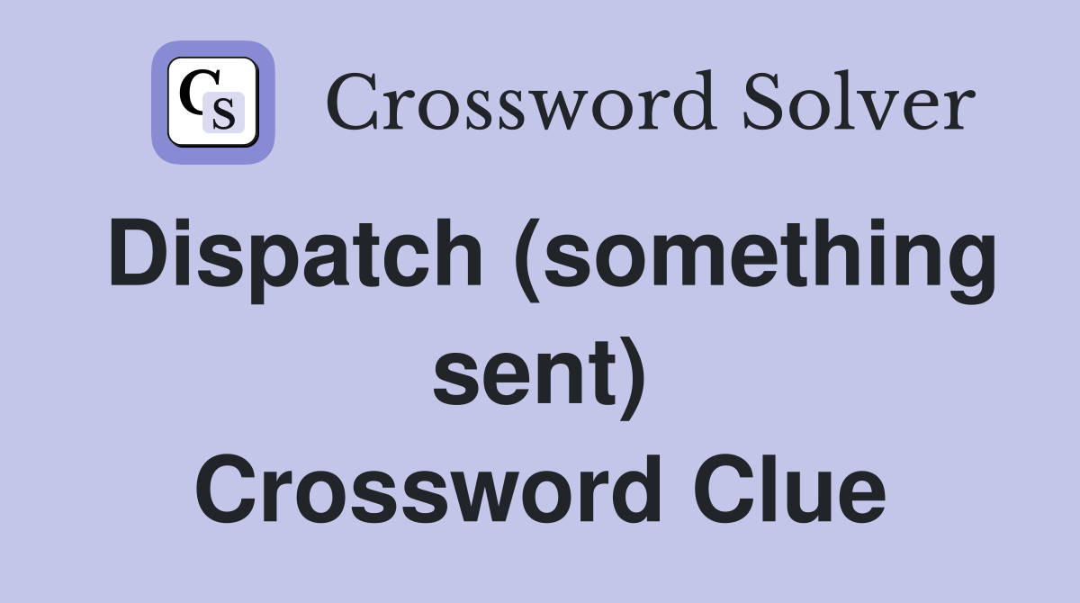 Dispatch (something sent) Crossword Clue