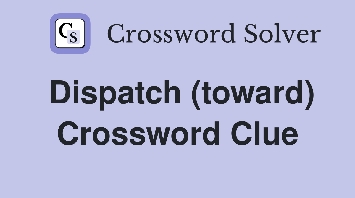 Dispatch (toward) Crossword Clue