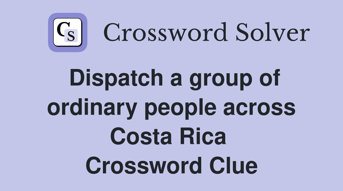 Dispatch a group of ordinary people across Costa Rica  Crossword Clue