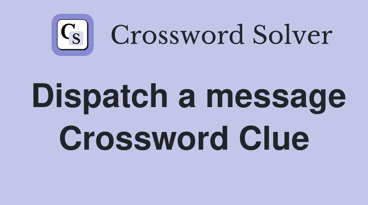 Dispatch a message Crossword Clue