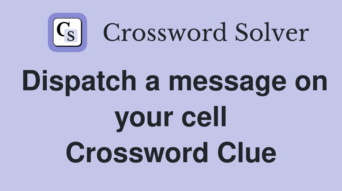 Dispatch a message on your cell Crossword Clue