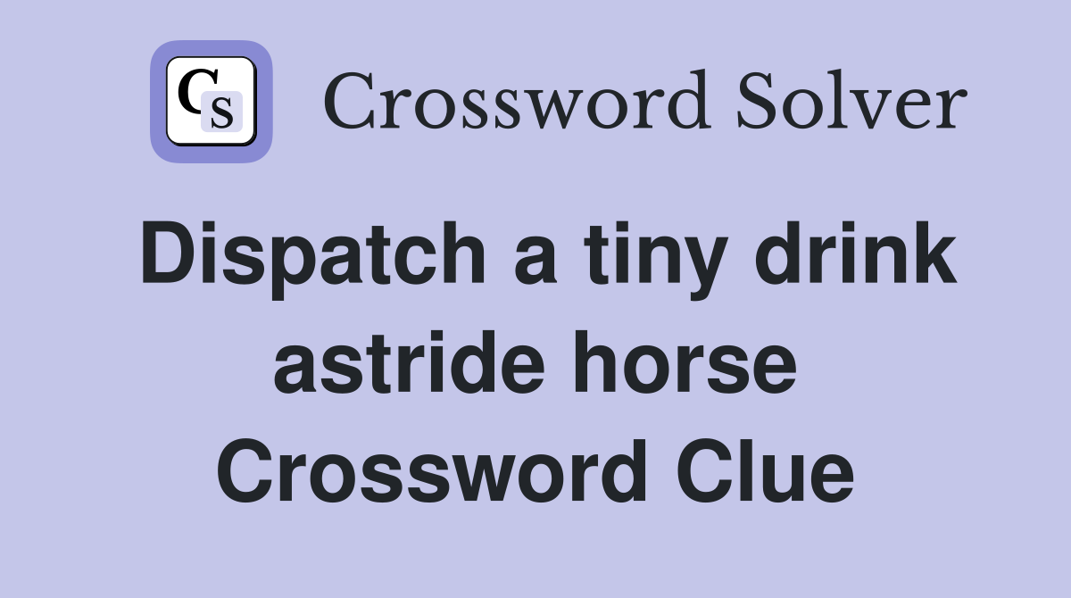 Dispatch a tiny drink astride horse Crossword Clue