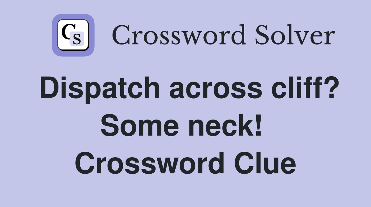 Dispatch across cliff? Some neck!  Crossword Clue