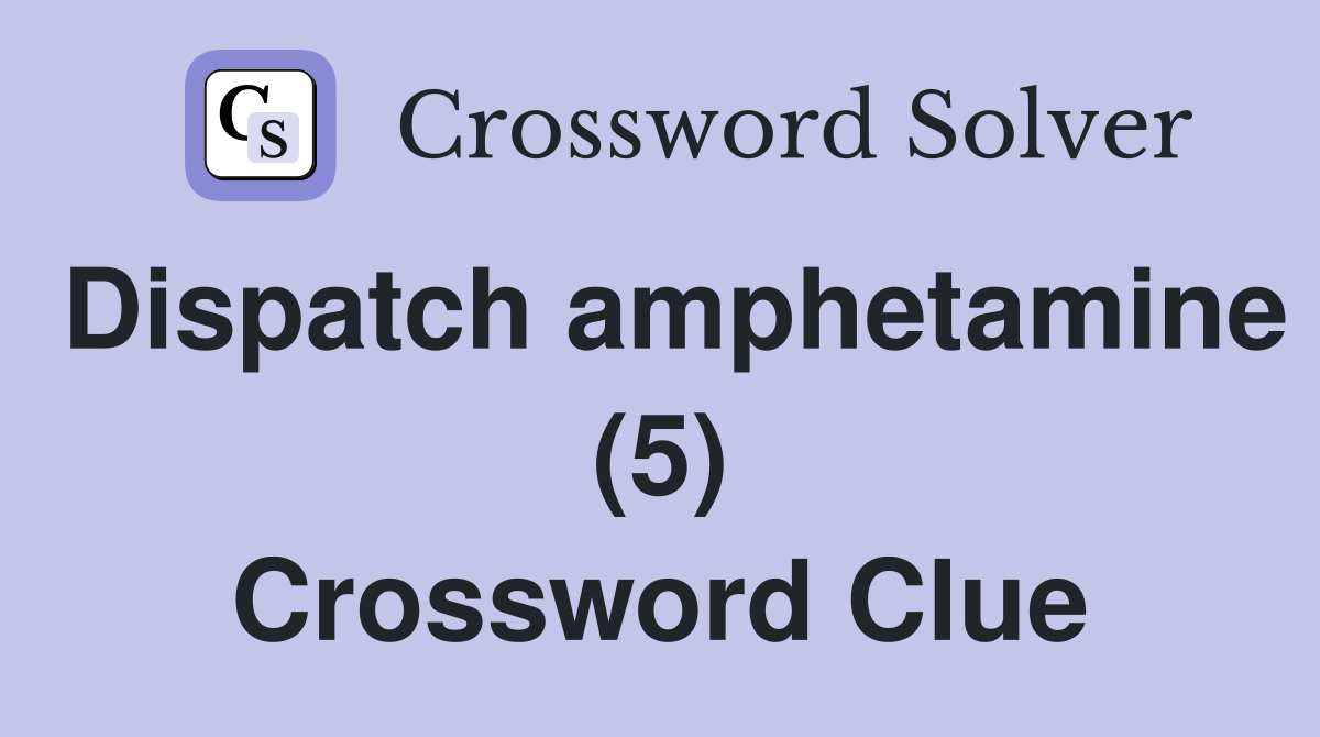 Dispatch amphetamine (5) Crossword Clue