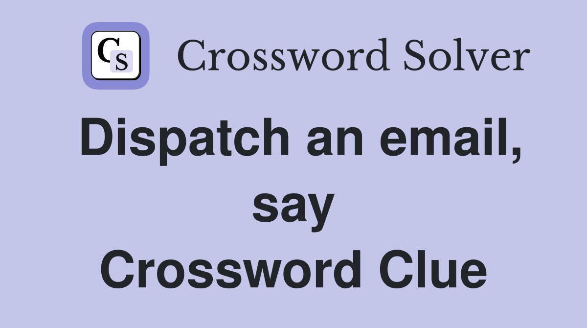 Dispatch an email, say Crossword Clue