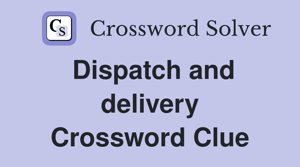 Dispatch and delivery Crossword Clue