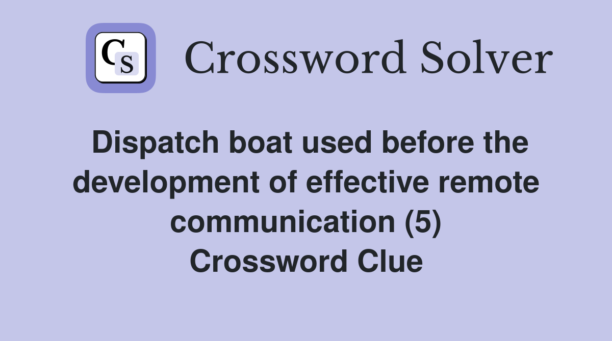 Dispatch boat used before the development of effective remote communication (5) Crossword Clue