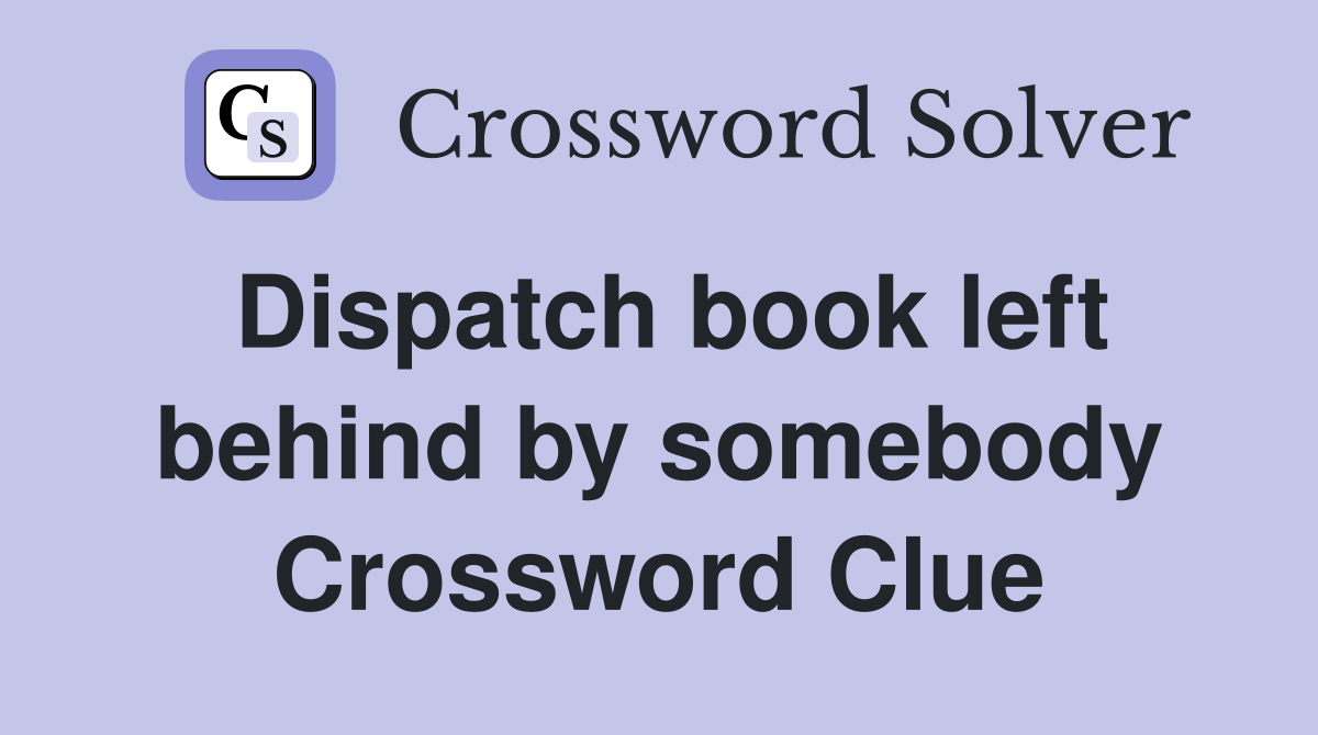 Dispatch book left behind by somebody Crossword Clue