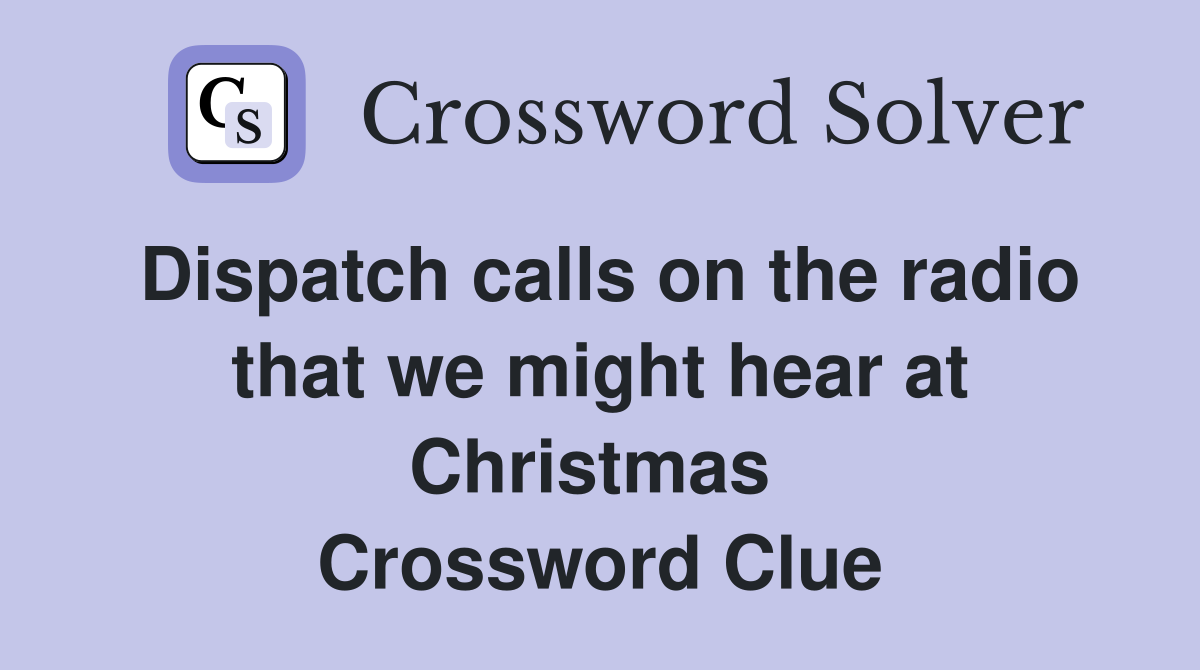 Dispatch calls on the radio that we might hear at Christmas  Crossword Clue