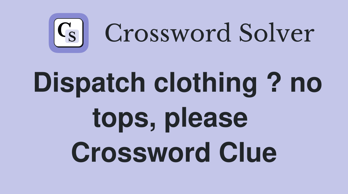 Dispatch clothing ? no tops, please  Crossword Clue