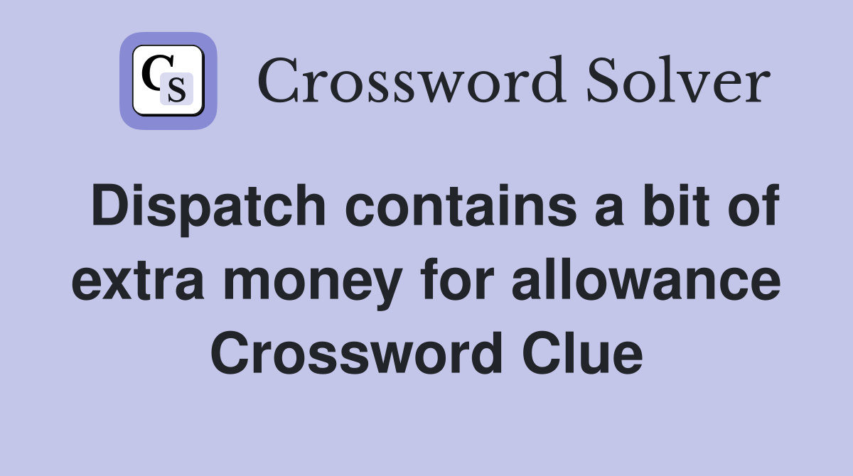 Dispatch contains a bit of extra money for allowance Crossword Clue