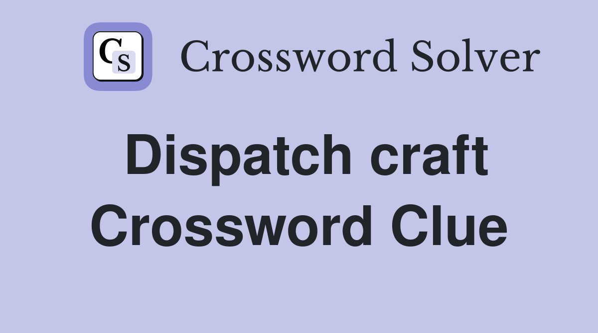 Dispatch craft Crossword Clue