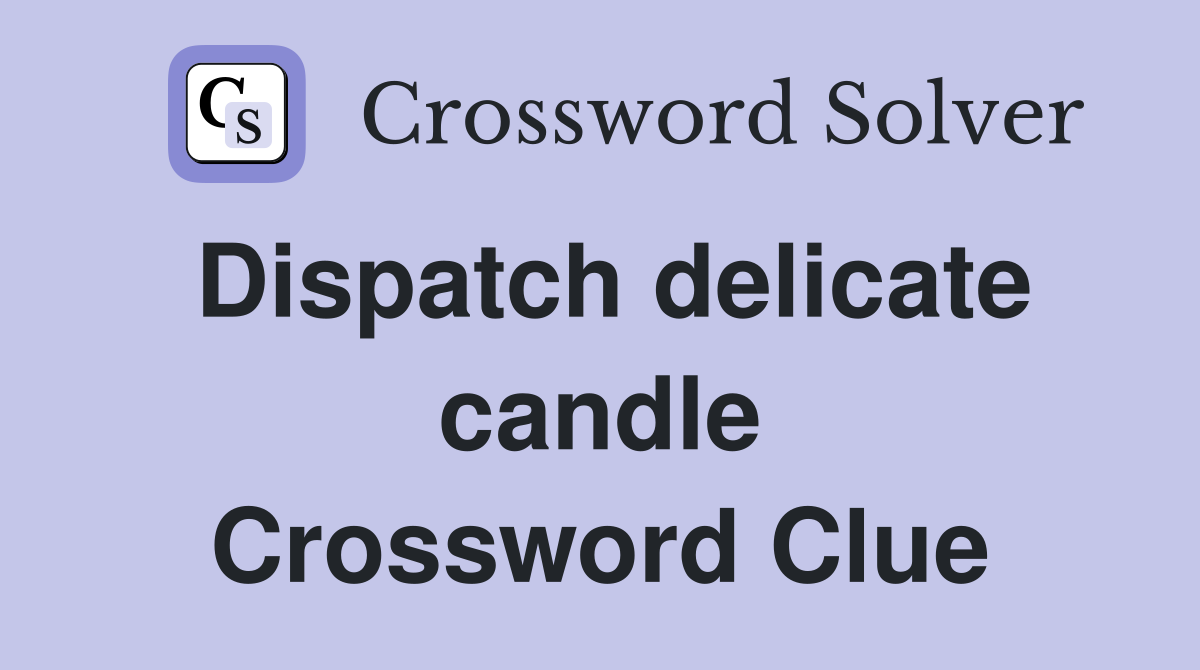 Dispatch delicate candle Crossword Clue
